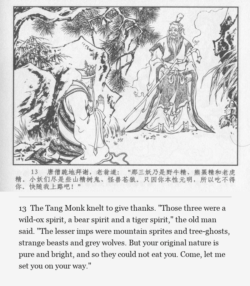 The Tang Monk knelt to give thanks. "Those three were a wild-ox spirit, a bear spirit and a tiger spirit," the old man said. "The lesser imps were mountain sprites and tree-ghosts, strange beasts and grey wolves. But your original nature is pure and bright, and so they could not eat you. Come, let me set you on your way."