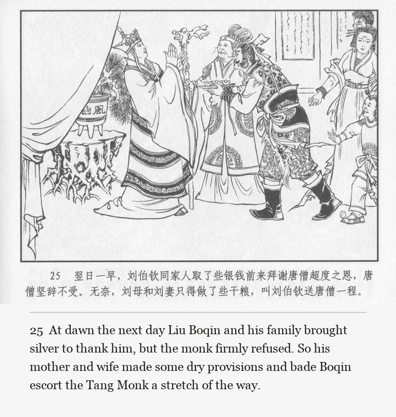 At dawn the next day Liu Boqin and his family brought silver to thank him, but the monk firmly refused. So his mother and wife made some dry provisions and bade Boqin escort the Tang Monk a stretch of the way.