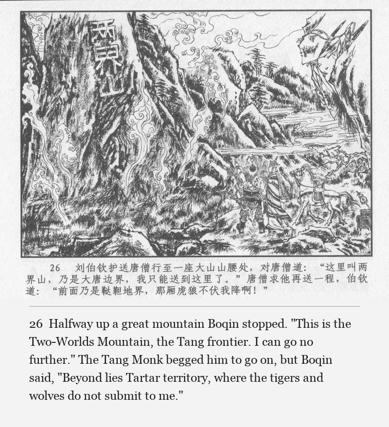 Halfway up a great mountain Boqin stopped. "This is the Two-Worlds Mountain, the Tang frontier. I can go no further." The Tang Monk begged him to go on, but Boqin said, "Beyond lies Tartar territory, where the tigers and wolves do not submit to me."