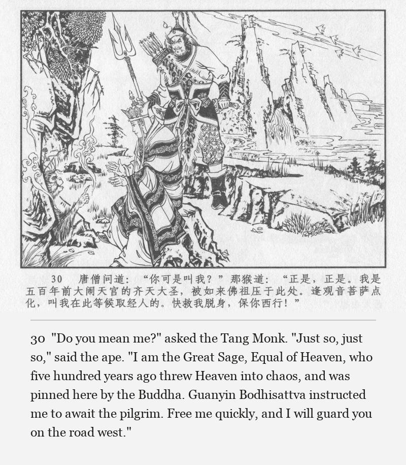 "Do you mean me?" asked the Tang Monk. "Just so, just so," said the ape. "I am the Great Sage, Equal of Heaven, who five hundred years ago threw Heaven into chaos, and was pinned here by the Buddha. Guanyin Bodhisattva instructed me to await the pilgrim. Free me quickly, and I will guard you on the road west."