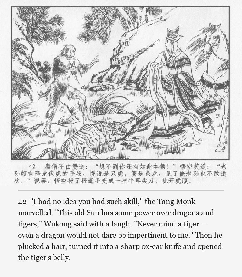 "I had no idea you had such skill," the Tang Monk marvelled. "This old Sun has some power over dragons and tigers," Wukong said with a laugh. "Never mind a tiger — even a dragon would not dare be impertinent to me." Then he plucked a hair, turned it into a sharp ox-ear knife and opened the tiger's belly.