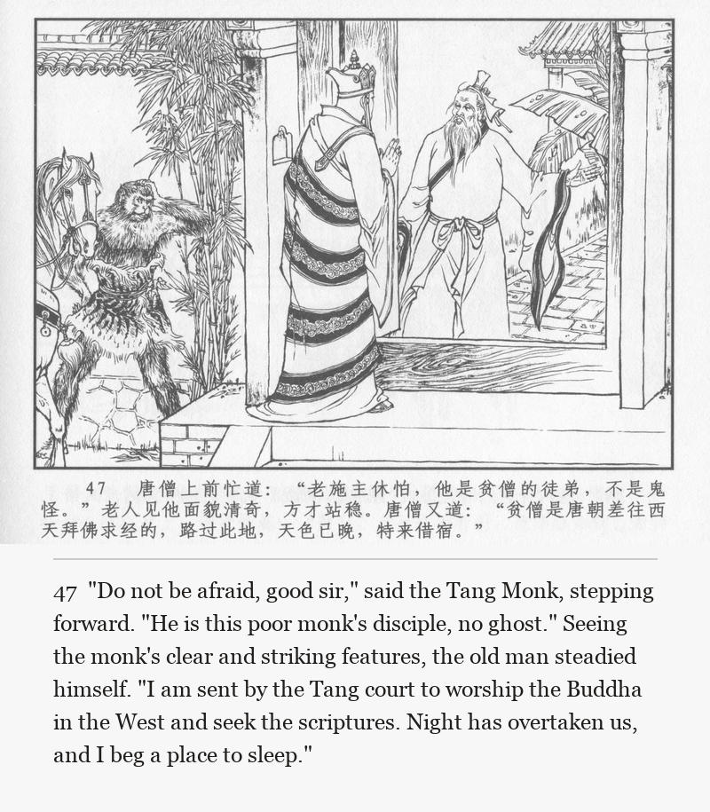 "Do not be afraid, good sir," said the Tang Monk, stepping forward. "He is this poor monk's disciple, no ghost." Seeing the monk's clear and striking features, the old man steadied himself. "I am sent by the Tang court to worship the Buddha in the West and seek the scriptures. Night has overtaken us, and I beg a place to sleep."