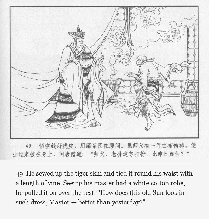 He sewed up the tiger skin and tied it round his waist with a length of vine. Seeing his master had a white cotton robe, he pulled it on over the rest. "How does this old Sun look in such dress, Master — better than yesterday?"