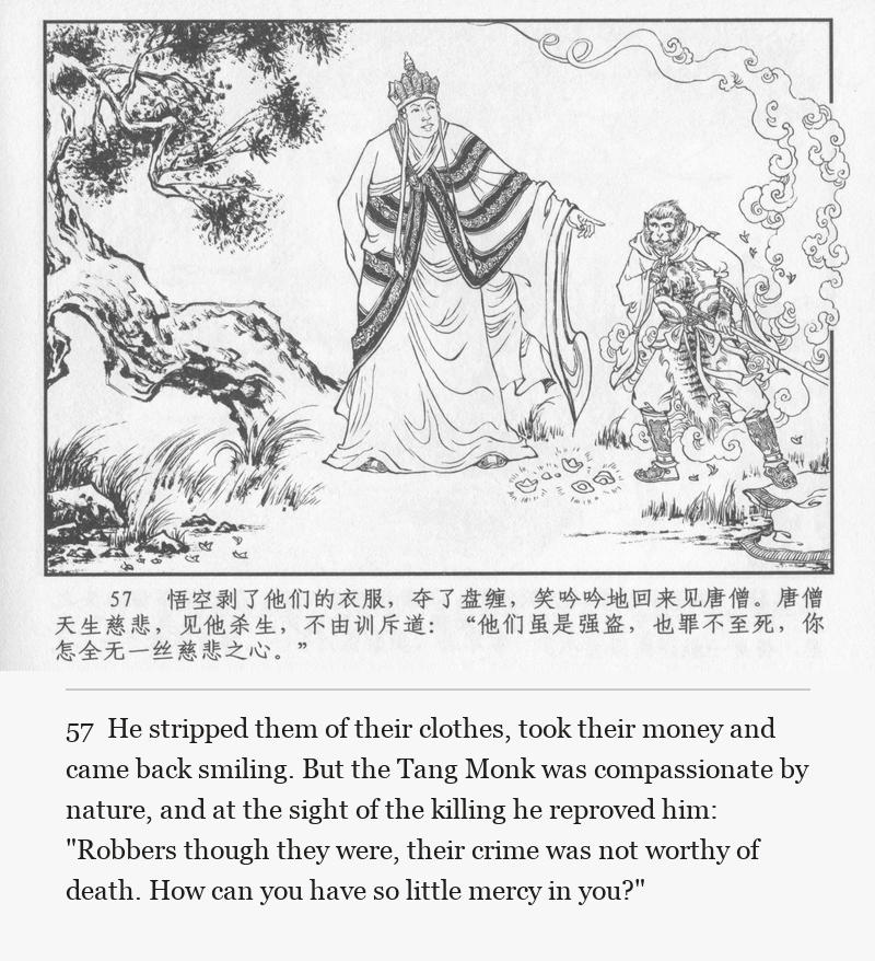 He stripped them of their clothes, took their money and came back smiling. But the Tang Monk was compassionate by nature, and at the sight of the killing he reproved him: "Robbers though they were, their crime was not worthy of death. How can you have so little mercy in you?"