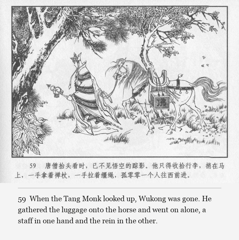 When the Tang Monk looked up, Wukong was gone. He gathered the luggage onto the horse and went on alone, a staff in one hand and the rein in the other.