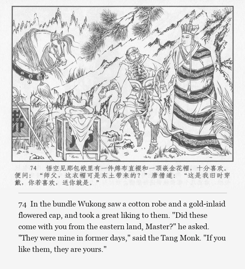 In the bundle Wukong saw a cotton robe and a gold-inlaid flowered cap, and took a great liking to them. "Did these come with you from the eastern land, Master?" he asked. "They were mine in former days," said the Tang Monk. "If you like them, they are yours."