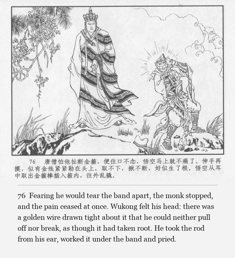Fearing he would tear the band apart, the monk stopped, and the pain ceased at once. Wukong felt his head: there was a golden wire drawn tight about it that he could neither pull off nor break, as though it had taken root. He took the rod from his ear, worked it under the band and pried.