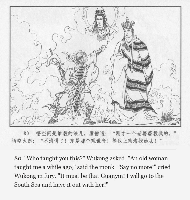 "Who taught you this?" Wukong asked. "An old woman taught me a while ago," said the monk. "Say no more!" cried Wukong in fury. "It must be that Guanyin! I will go to the South Sea and have it out with her!"