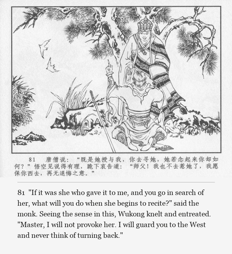 "If it was she who gave it to me, and you go in search of her, what will you do when she begins to recite?" said the monk. Seeing the sense in this, Wukong knelt and entreated. "Master, I will not provoke her. I will guard you to the West and never think of turning back."