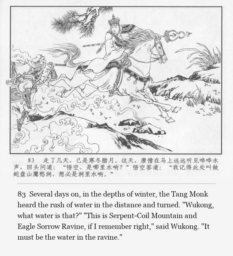 Several days on, in the depths of winter, the Tang Monk heard the rush of water in the distance and turned. "Wukong, what water is that?" "This is Serpent-Coil Mountain and Eagle Sorrow Ravine, if I remember right," said Wukong. "It must be the water in the ravine."