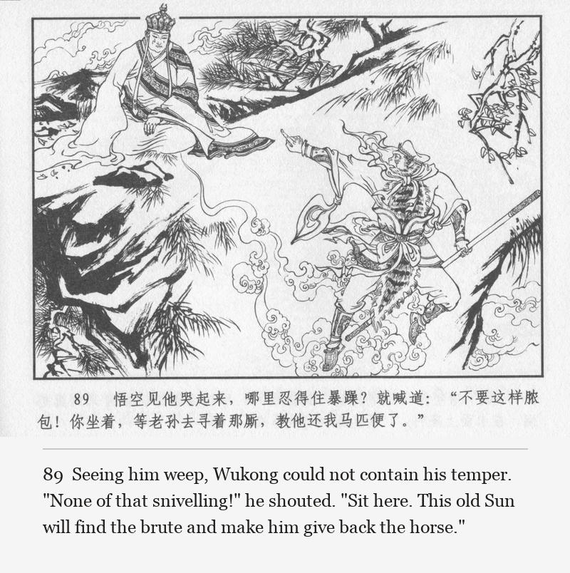 Seeing him weep, Wukong could not contain his temper. "None of that snivelling!" he shouted. "Sit here. This old Sun will find the brute and make him give back the horse."