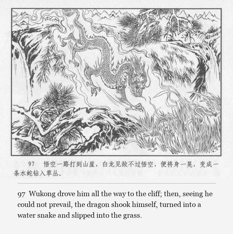 Wukong drove him all the way to the cliff; then, seeing he could not prevail, the dragon shook himself, turned into a water snake and slipped into the grass.