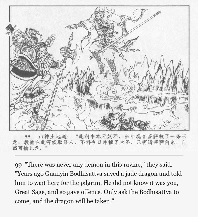 "There was never any demon in this ravine," they said. "Years ago Guanyin Bodhisattva saved a jade dragon and told him to wait here for the pilgrim. He did not know it was you, Great Sage, and so gave offence. Only ask the Bodhisattva to come, and the dragon will be taken."