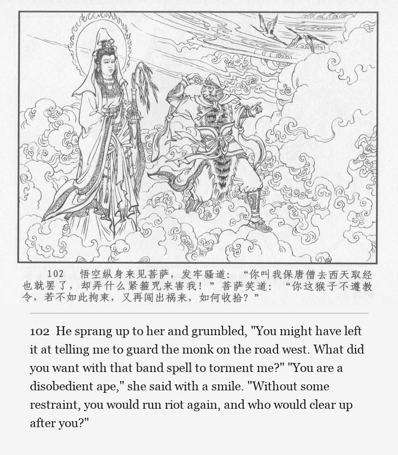 He sprang up to her and grumbled, "You might have left it at telling me to guard the monk on the road west. What did you want with that band spell to torment me?" "You are a disobedient ape," she said with a smile. "Without some restraint, you would run riot again, and who would clear up after you?"