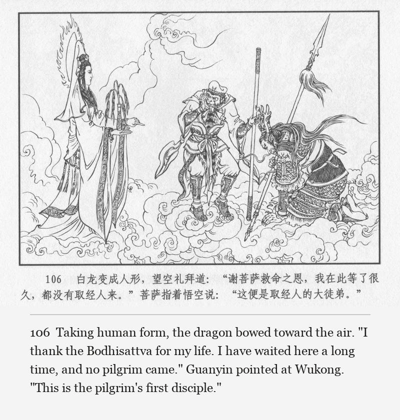 Taking human form, the dragon bowed toward the air. "I thank the Bodhisattva for my life. I have waited here a long time, and no pilgrim came." Guanyin pointed at Wukong. "This is the pilgrim's first disciple."