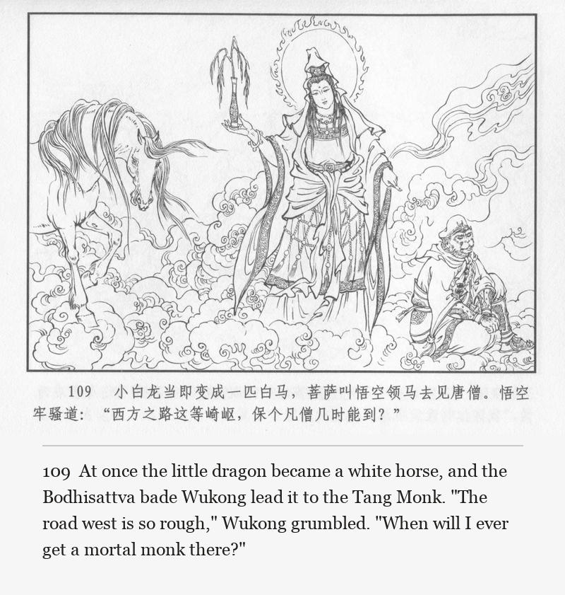 At once the little dragon became a white horse, and the Bodhisattva bade Wukong lead it to the Tang Monk. "The road west is so rough," Wukong grumbled. "When will I ever get a mortal monk there?"