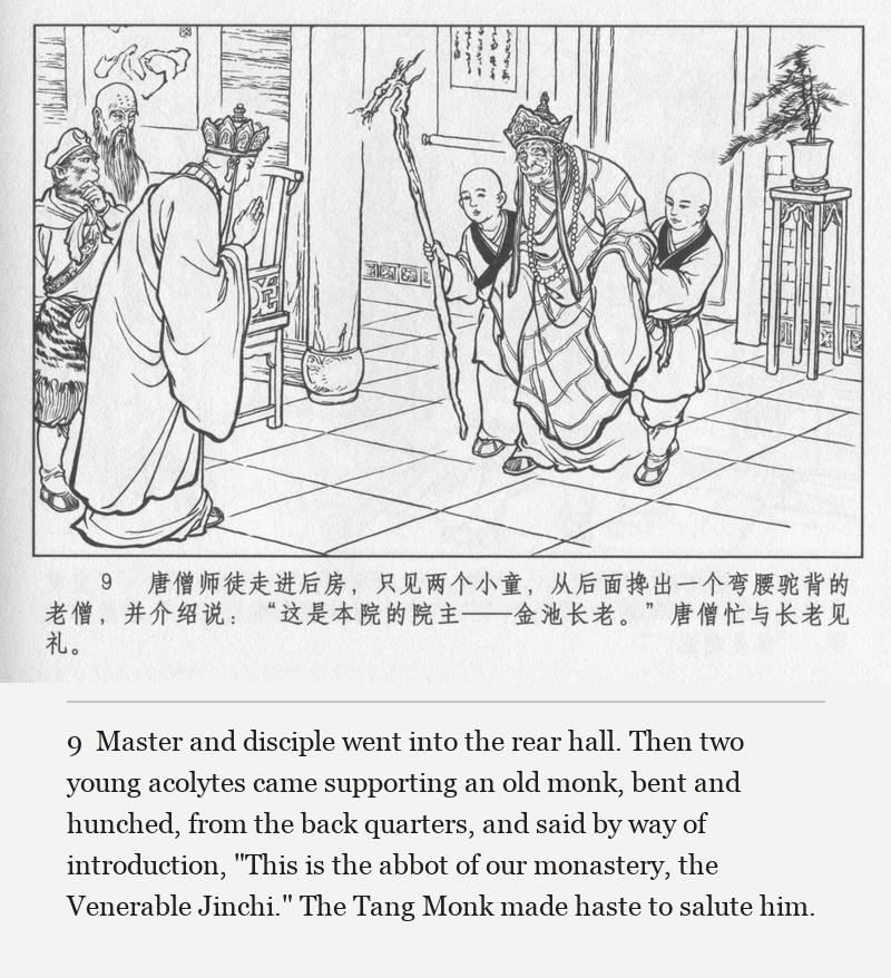 Master and disciple went into the rear hall. Then two young acolytes came supporting an old monk, bent and hunched, from the back quarters, and said by way of introduction, "This is the abbot of our monastery, the Venerable Jinchi." The Tang Monk made haste to salute him.
