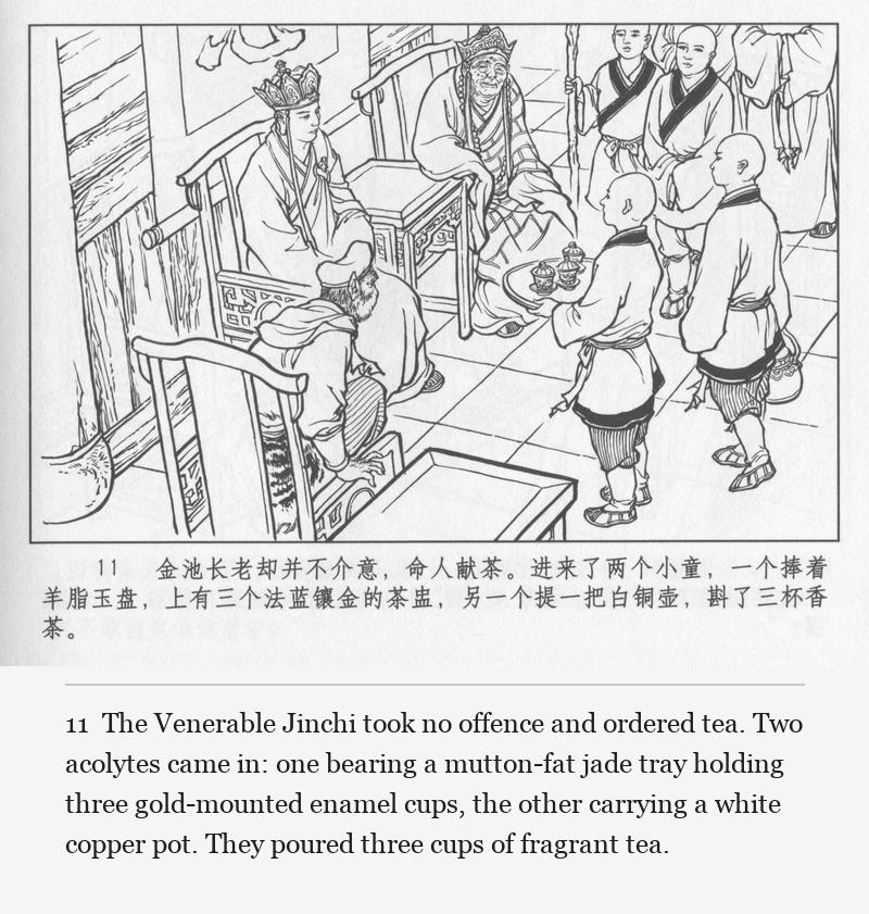 The Venerable Jinchi took no offence and ordered tea. Two acolytes came in: one bearing a mutton-fat jade tray holding three gold-mounted enamel cups, the other carrying a white copper pot. They poured three cups of fragrant tea.