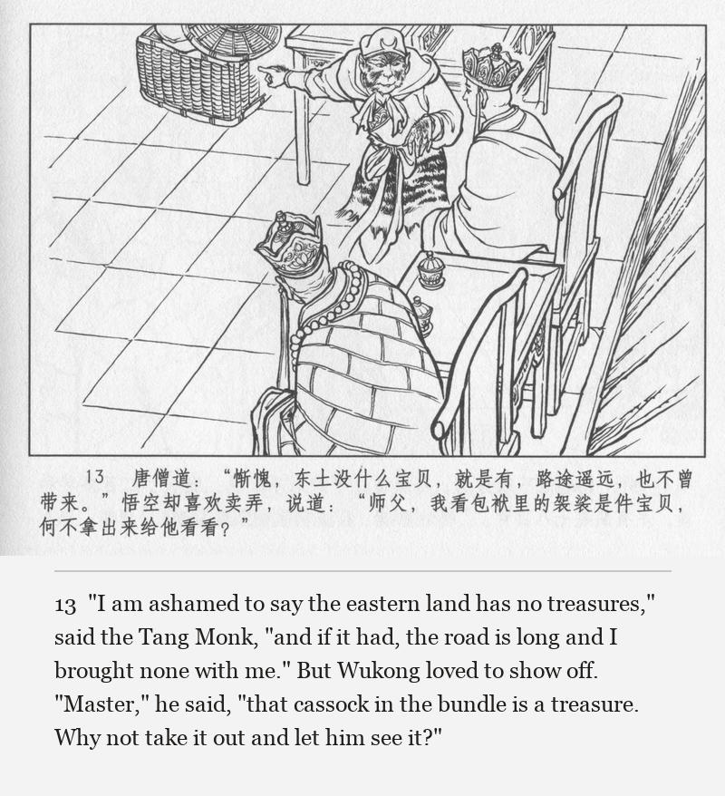 "I am ashamed to say the eastern land has no treasures," said the Tang Monk, "and if it had, the road is long and I brought none with me." But Wukong loved to show off. "Master," he said, "that cassock in the bundle is a treasure. Why not take it out and let him see it?"