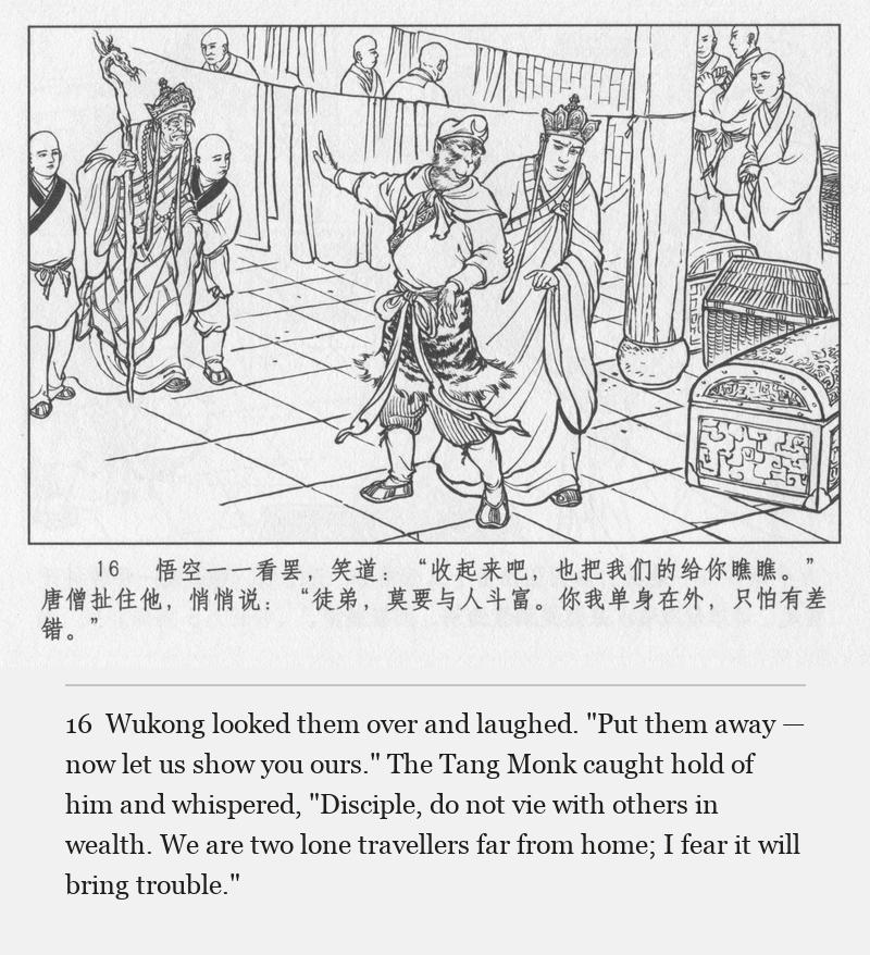 Wukong looked them over and laughed. "Put them away — now let us show you ours." The Tang Monk caught hold of him and whispered, "Disciple, do not vie with others in wealth. We are two lone travellers far from home; I fear it will bring trouble."