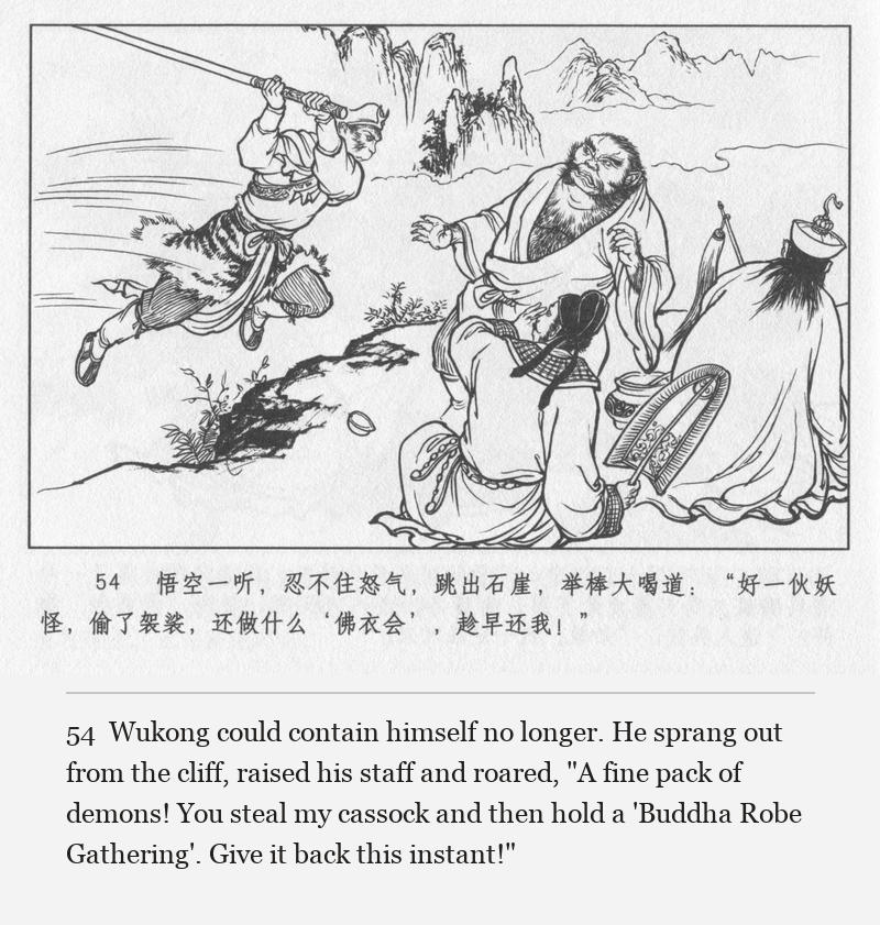 Wukong could contain himself no longer. He sprang out from the cliff, raised his staff and roared, "A fine pack of demons! You steal my cassock and then hold a 'Buddha Robe Gathering'. Give it back this instant!"