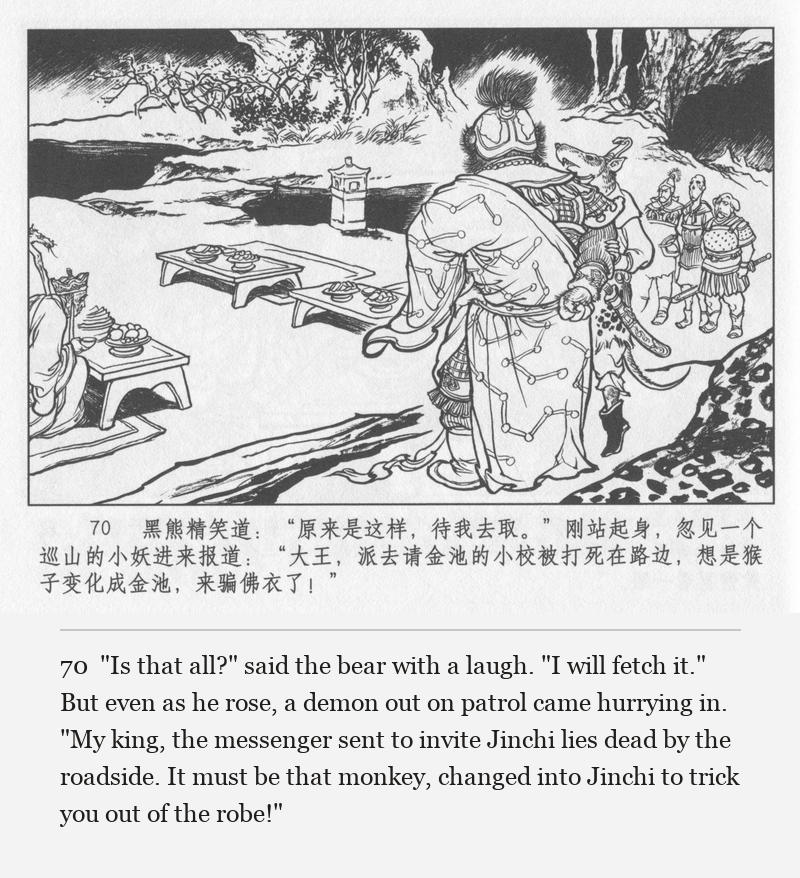 "Is that all?" said the bear with a laugh. "I will fetch it." But even as he rose, a demon out on patrol came hurrying in. "My king, the messenger sent to invite Jinchi lies dead by the roadside. It must be that monkey, changed into Jinchi to trick you out of the robe!"