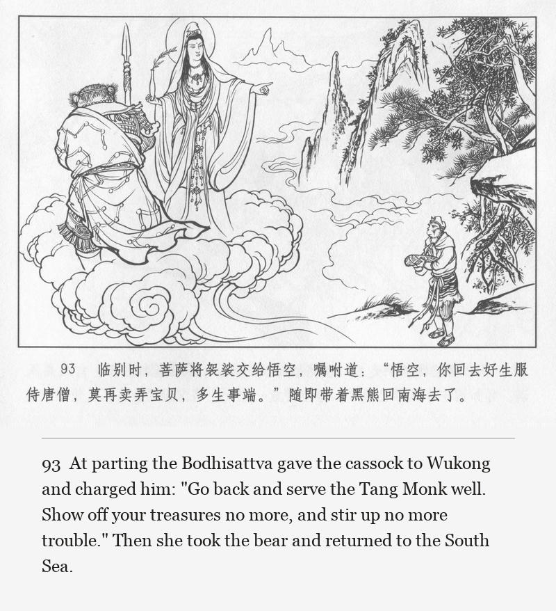 At parting the Bodhisattva gave the cassock to Wukong and charged him: "Go back and serve the Tang Monk well. Show off your treasures no more, and stir up no more trouble." Then she took the bear and returned to the South Sea.