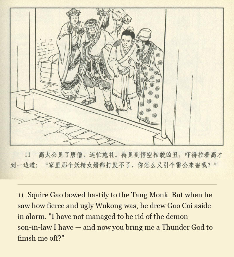 Squire Gao bowed hastily to the Tang Monk. But when he saw how fierce and ugly Wukong was, he drew Gao Cai aside in alarm. "I have not managed to be rid of the demon son-in-law I have — and now you bring me a Thunder God to finish me off?"