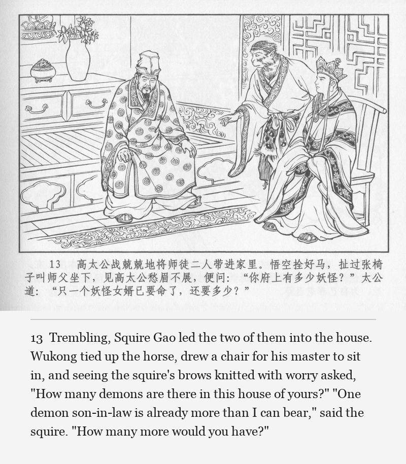 Trembling, Squire Gao led the two of them into the house. Wukong tied up the horse, drew a chair for his master to sit in, and seeing the squire's brows knitted with worry asked, "How many demons are there in this house of yours?" "One demon son-in-law is already more than I can bear," said the squire. "How many more would you have?"