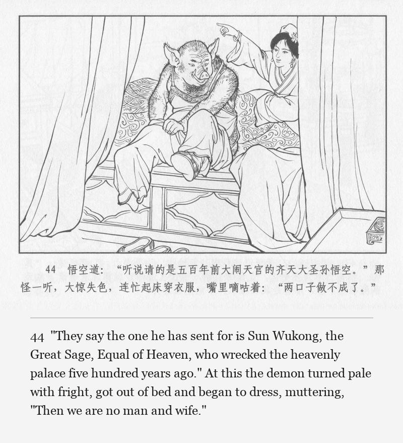 "They say the one he has sent for is Sun Wukong, the Great Sage, Equal of Heaven, who wrecked the heavenly palace five hundred years ago." At this the demon turned pale with fright, got out of bed and began to dress, muttering, "Then we are no man and wife."