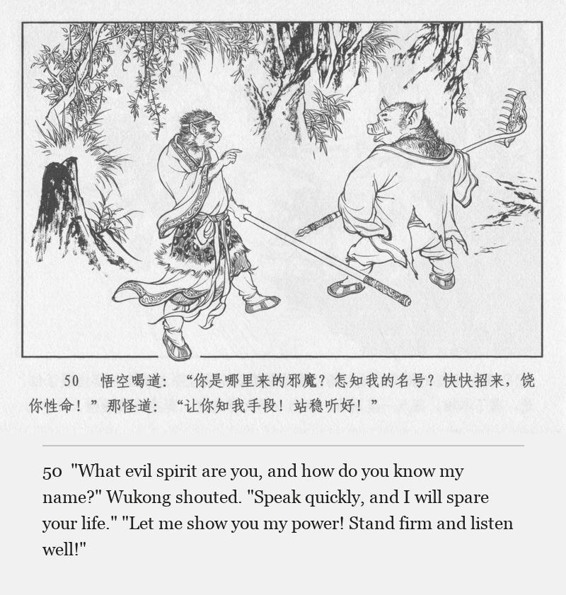 "What evil spirit are you, and how do you know my name?" Wukong shouted. "Speak quickly, and I will spare your life." "Let me show you my power! Stand firm and listen well!"