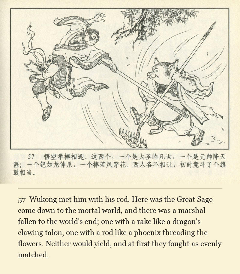 Wukong met him with his rod. Here was the Great Sage come down to the mortal world, and there was a marshal fallen to the world's end; one with a rake like a dragon's clawing talon, one with a rod like a phoenix threading the flowers. Neither would yield, and at first they fought as evenly matched.