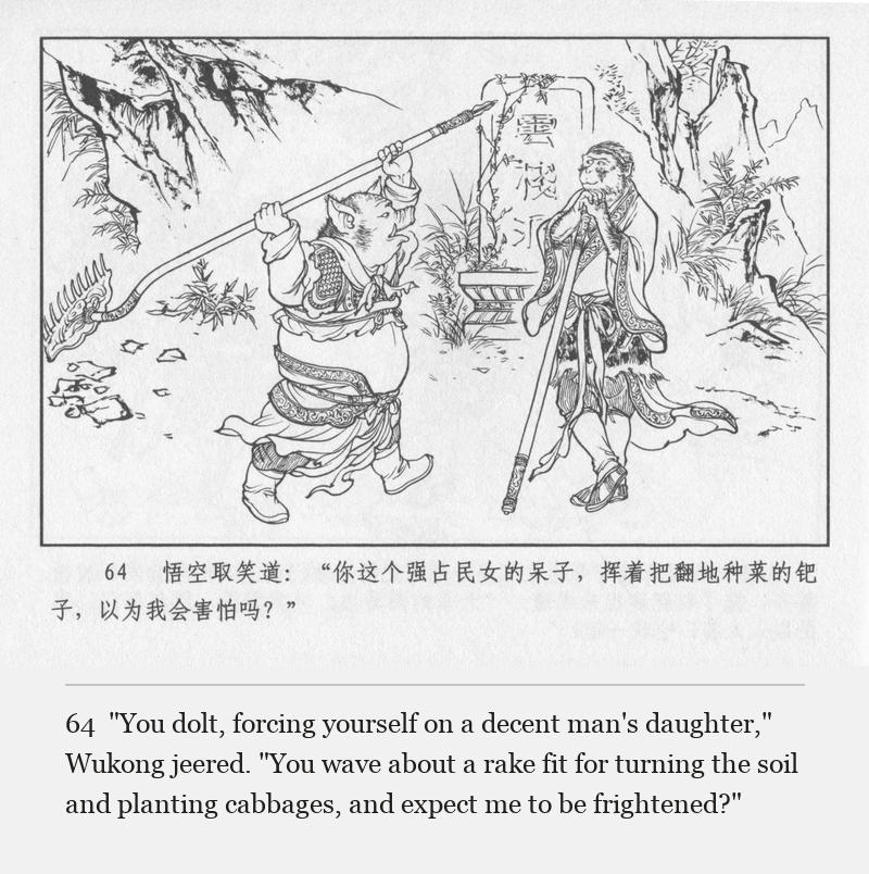 "You dolt, forcing yourself on a decent man's daughter," Wukong jeered. "You wave about a rake fit for turning the soil and planting cabbages, and expect me to be frightened?"