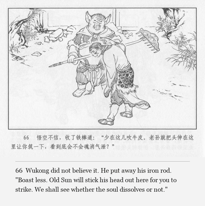 Wukong did not believe it. He put away his iron rod. "Boast less. Old Sun will stick his head out here for you to strike. We shall see whether the soul dissolves or not."