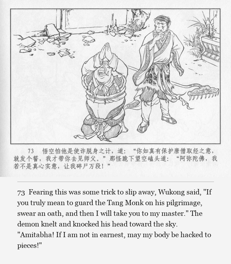 Fearing this was some trick to slip away, Wukong said, "If you truly mean to guard the Tang Monk on his pilgrimage, swear an oath, and then I will take you to my master." The demon knelt and knocked his head toward the sky. "Amitabha! If I am not in earnest, may my body be hacked to pieces!"