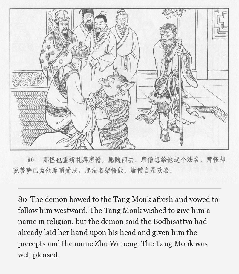 The demon bowed to the Tang Monk afresh and vowed to follow him westward. The Tang Monk wished to give him a name in religion, but the demon said the Bodhisattva had already laid her hand upon his head and given him the precepts and the name Zhu Wuneng. The Tang Monk was well pleased.