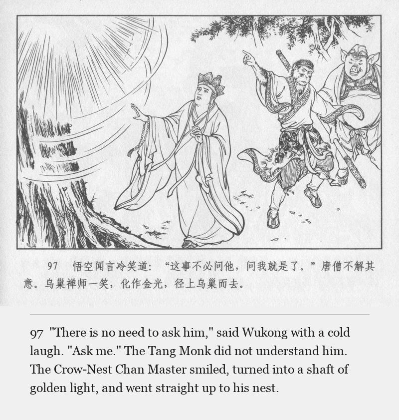 "There is no need to ask him," said Wukong with a cold laugh. "Ask me." The Tang Monk did not understand him. The Crow-Nest Chan Master smiled, turned into a shaft of golden light, and went straight up to his nest.