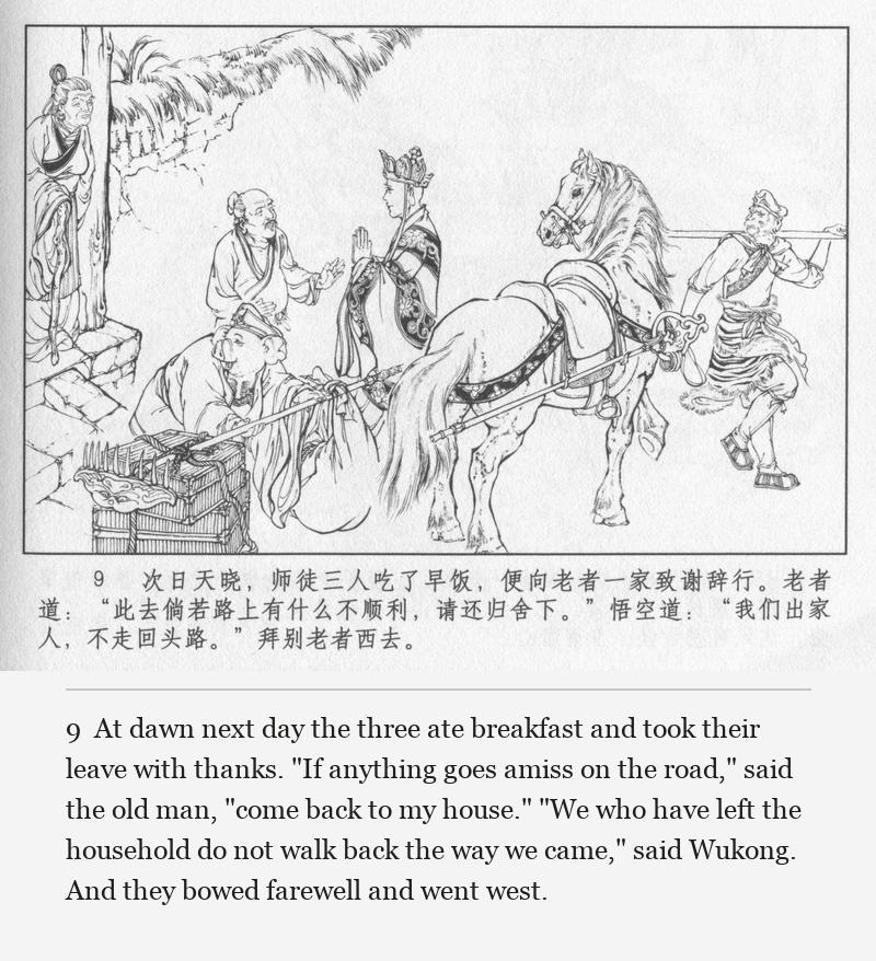 At dawn next day the three ate breakfast and took their leave with thanks. "If anything goes amiss on the road," said the old man, "come back to my house." "We who have left the household do not walk back the way we came," said Wukong. And they bowed farewell and went west.