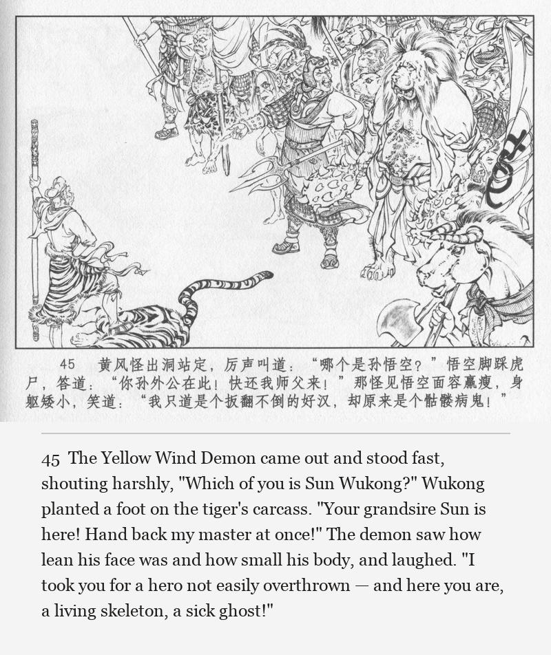 The Yellow Wind Demon came out and stood fast, shouting harshly, "Which of you is Sun Wukong?" Wukong planted a foot on the tiger's carcass. "Your grandsire Sun is here! Hand back my master at once!" The demon saw how lean his face was and how small his body, and laughed. "I took you for a hero not easily overthrown — and here you are, a living skeleton, a sick ghost!"