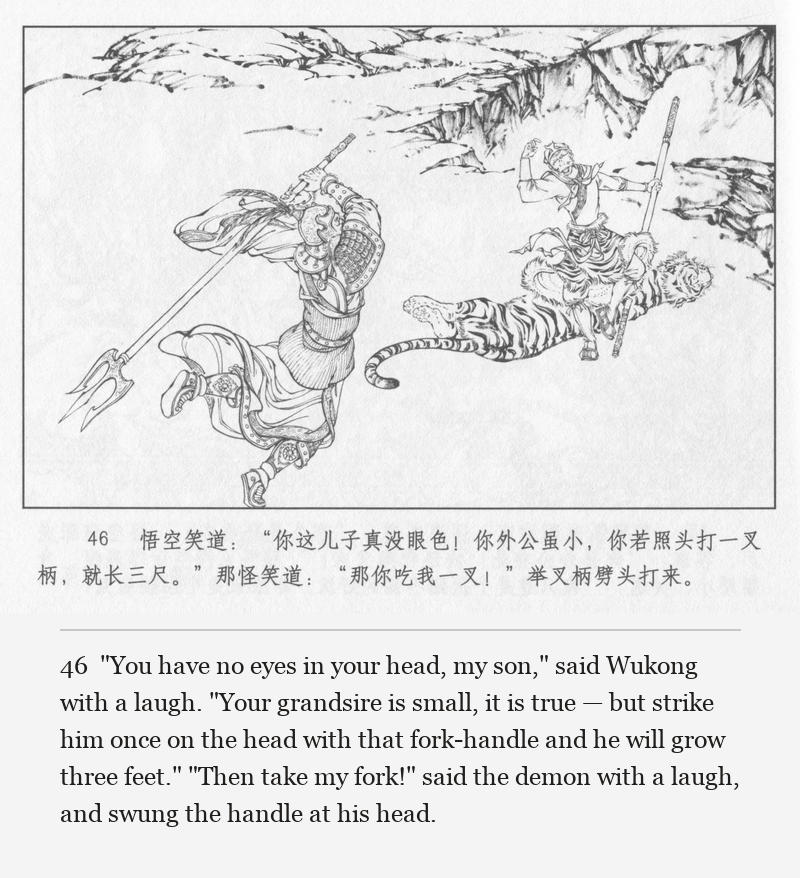 "You have no eyes in your head, my son," said Wukong with a laugh. "Your grandsire is small, it is true — but strike him once on the head with that fork-handle and he will grow three feet." "Then take my fork!" said the demon with a laugh, and swung the handle at his head.