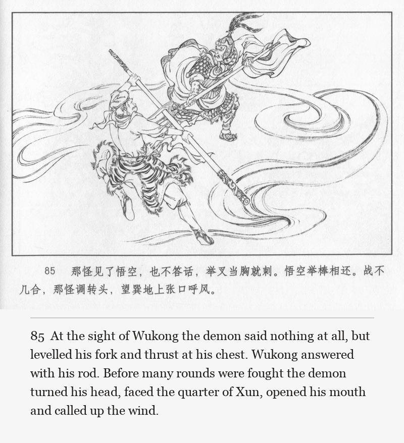 At the sight of Wukong the demon said nothing at all, but levelled his fork and thrust at his chest. Wukong answered with his rod. Before many rounds were fought the demon turned his head, faced the quarter of Xun, opened his mouth and called up the wind.