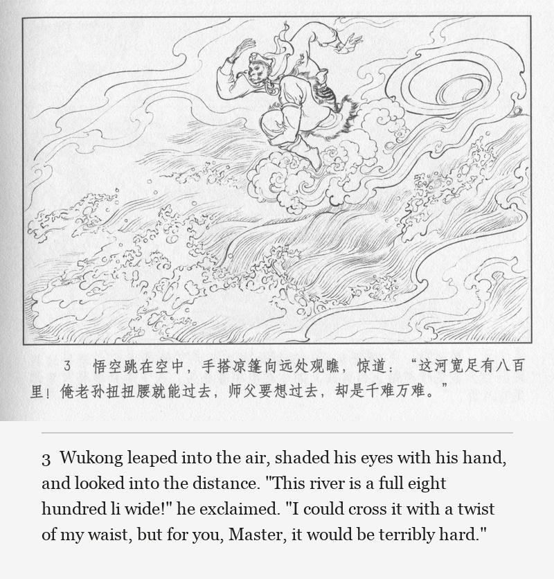Wukong leaped into the air, shaded his eyes with his hand, and looked into the distance. "This river is a full eight hundred li wide!" he exclaimed. "I could cross it with a twist of my waist, but for you, Master, it would be terribly hard."