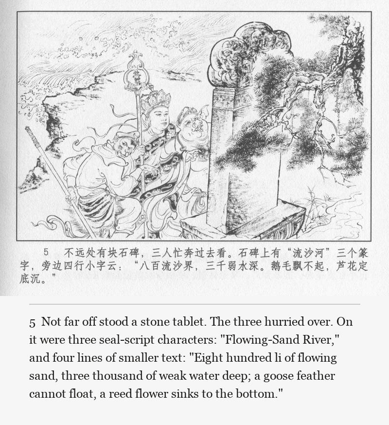 Not far off stood a stone tablet. The three hurried over. On it were three seal-script characters: "Flowing-Sand River," and four lines of smaller text: "Eight hundred li of flowing sand, three thousand of weak water deep; a goose feather cannot float, a reed flower sinks to the bottom."