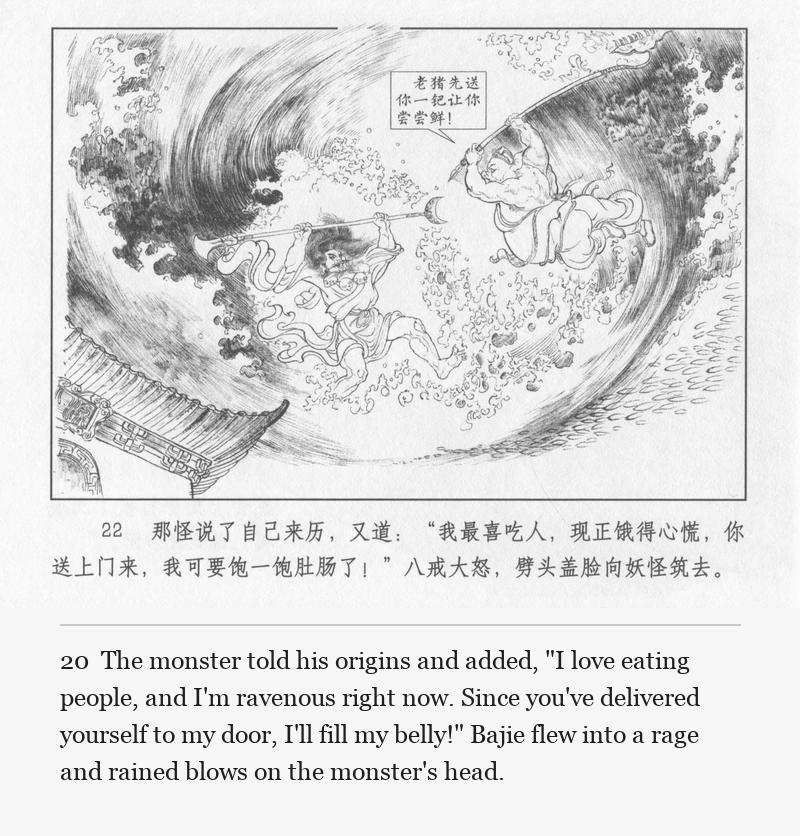 The monster told his origins and added, "I love eating people, and I'm ravenous right now. Since you've delivered yourself to my door, I'll fill my belly!" Bajie flew into a rage and rained blows on the monster's head.