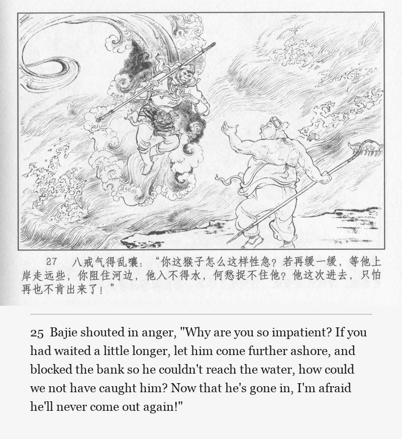 Bajie shouted in anger, "Why are you so impatient? If you had waited a little longer, let him come further ashore, and blocked the bank so he couldn't reach the water, how could we not have caught him? Now that he's gone in, I'm afraid he'll never come out again!"