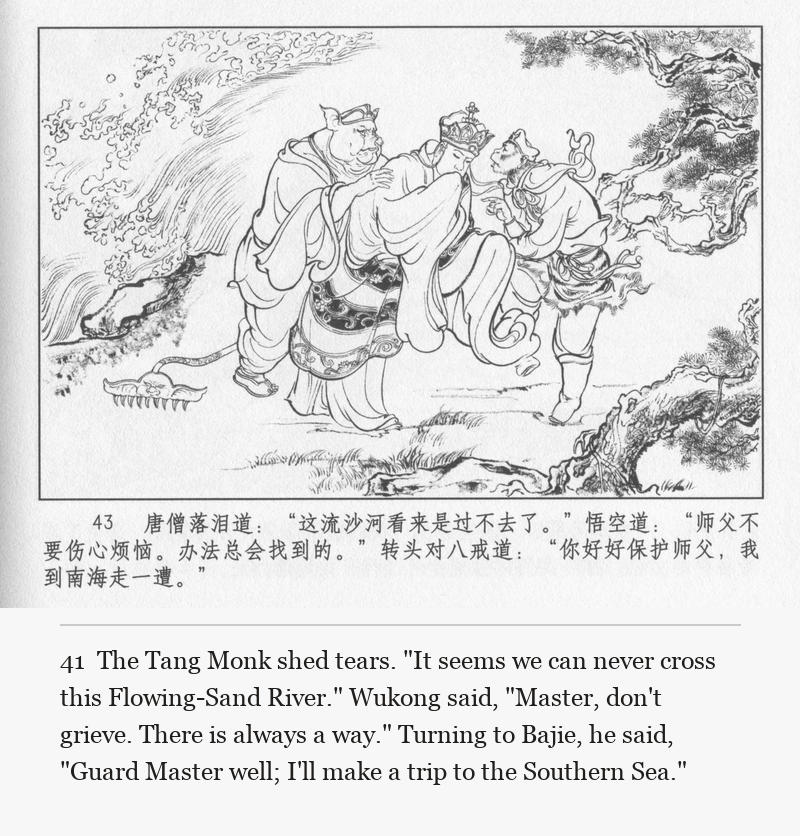 The Tang Monk shed tears. "It seems we can never cross this Flowing-Sand River." Wukong said, "Master, don't grieve. There is always a way." Turning to Bajie, he said, "Guard Master well; I'll make a trip to the Southern Sea."