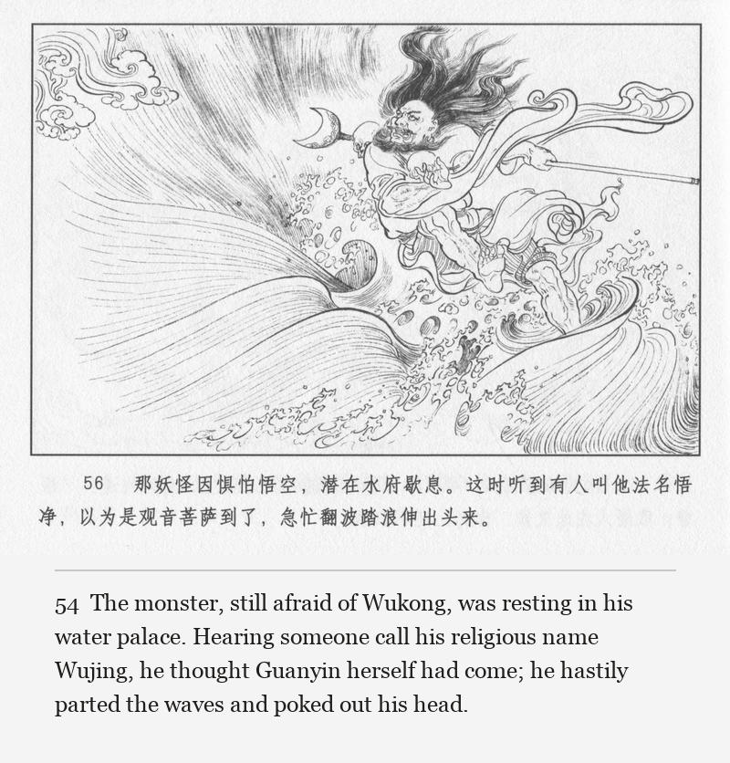 The monster, still afraid of Wukong, was resting in his water palace. Hearing someone call his religious name Wujing, he thought Guanyin herself had come; he hastily parted the waves and poked out his head.