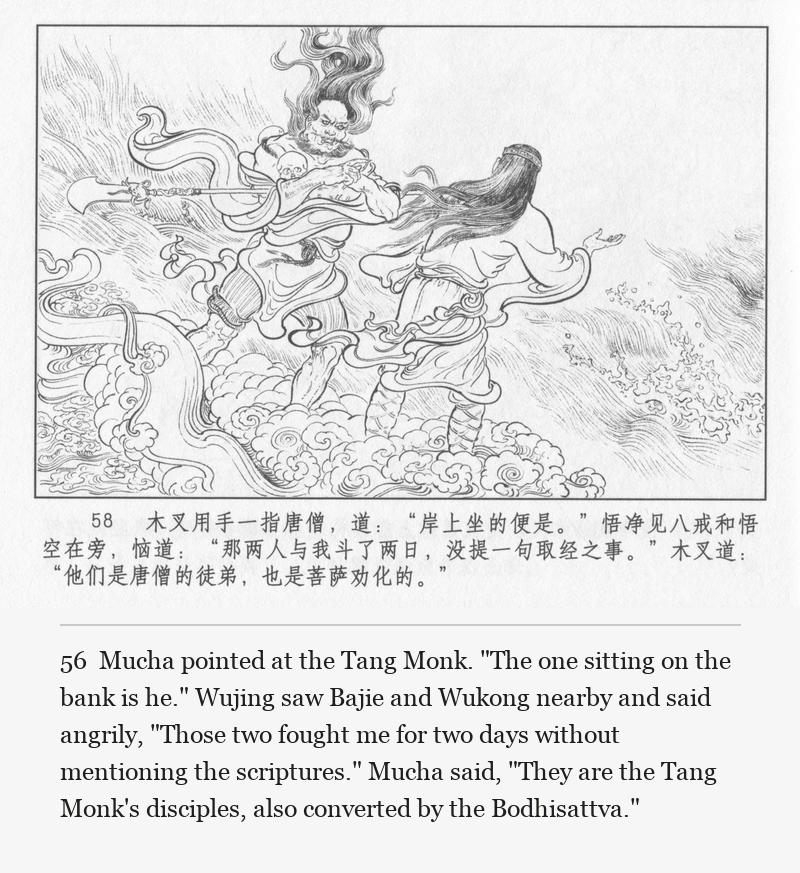Mucha pointed at the Tang Monk. "The one sitting on the bank is he." Wujing saw Bajie and Wukong nearby and said angrily, "Those two fought me for two days without mentioning the scriptures." Mucha said, "They are the Tang Monk's disciples, also converted by the Bodhisattva."