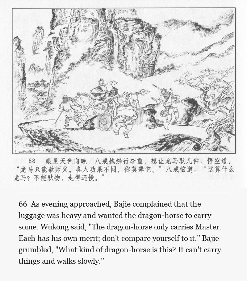 As evening approached, Bajie complained that the luggage was heavy and wanted the dragon-horse to carry some. Wukong said, "The dragon-horse only carries Master. Each has his own merit; don't compare yourself to it." Bajie grumbled, "What kind of dragon-horse is this? It can't carry things and walks slowly."