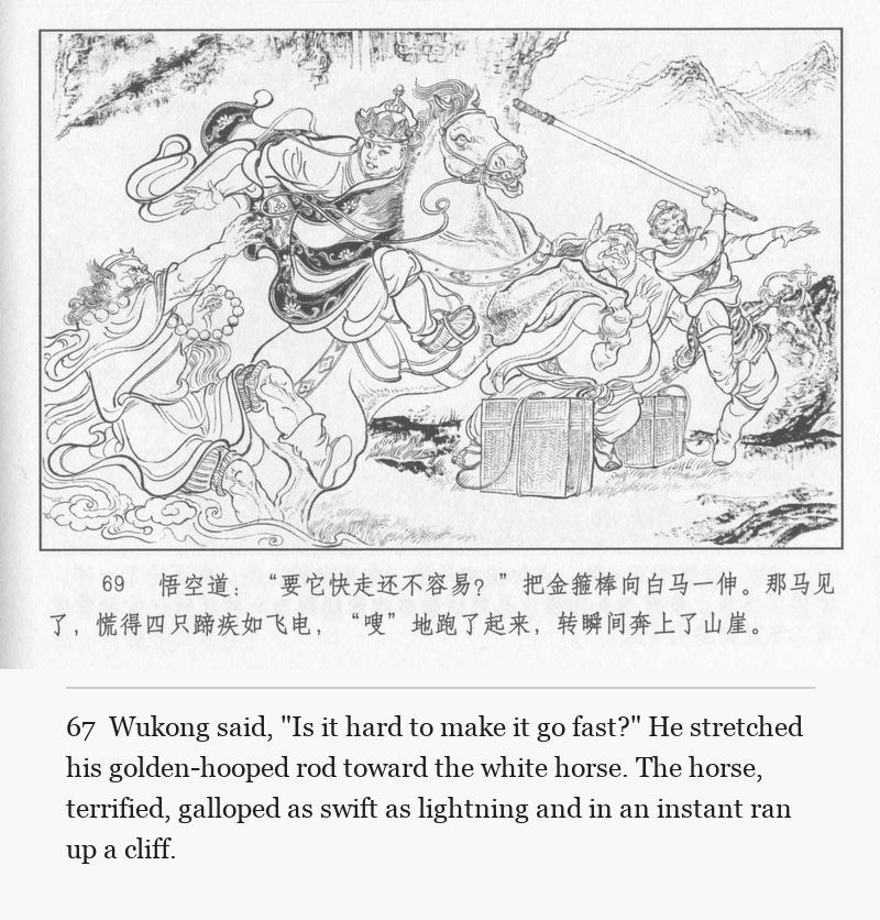 Wukong said, "Is it hard to make it go fast?" He stretched his golden-hooped rod toward the white horse. The horse, terrified, galloped as swift as lightning and in an instant ran up a cliff.